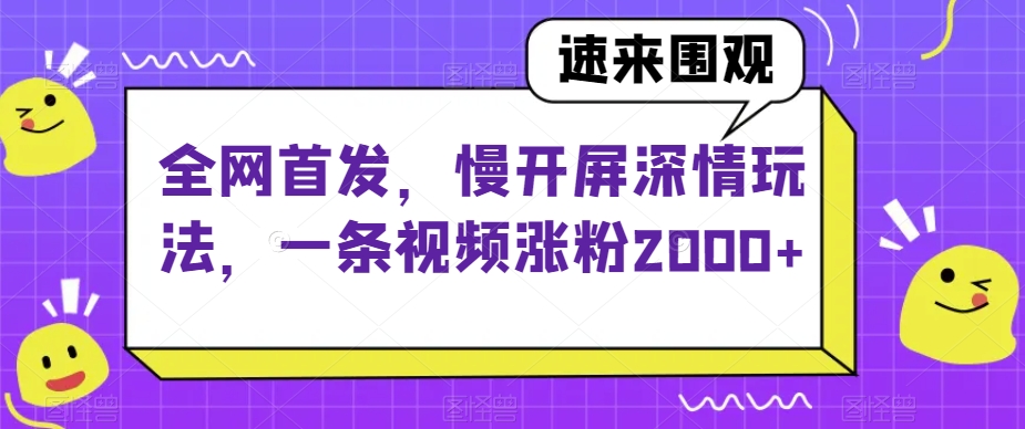 全网首发，慢开屏深情玩法，一条视频涨粉2000+【揭秘】-西遇屋