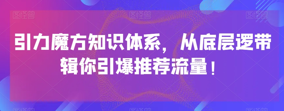 引力魔方知识体系，从底层逻‮带辑‬你引爆‮荐推‬流量！-创享网