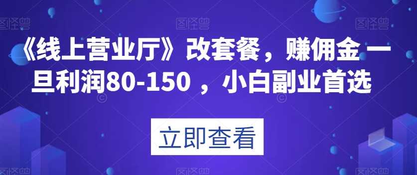 《线上营业厅》改套餐，赚佣金一旦利润80-150，小白副业首选【揭秘】-搞点网创库