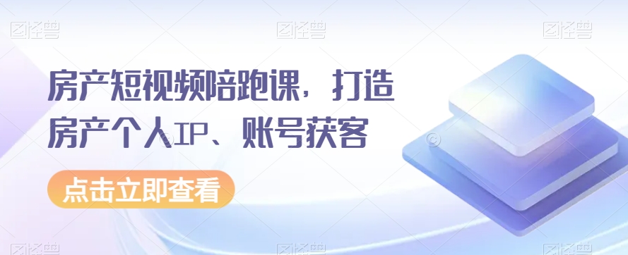 房产短视频陪跑课，打造房产个人IP、账号获客-枫客网创