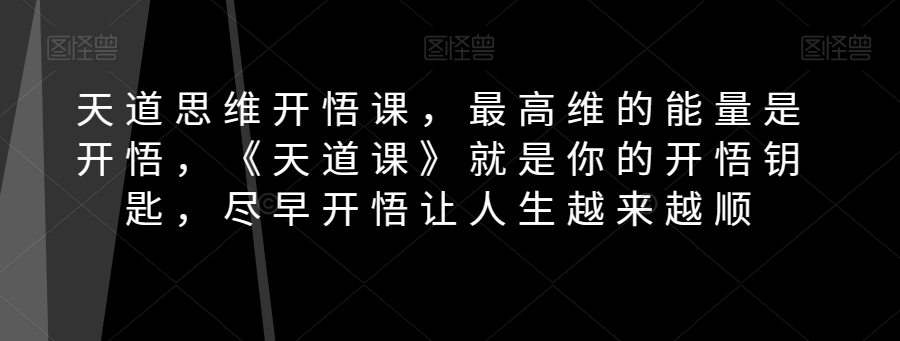 天道思维开悟课，最高维的能量是开悟，《天道课》就是你的开悟钥匙，尽早开悟让人生越来越顺-小禾网创