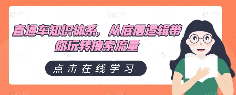 直通车知识体系，从底层逻辑带你玩转搜索流量清迈曼芭椰创赚-副业项目创业网清迈曼芭椰