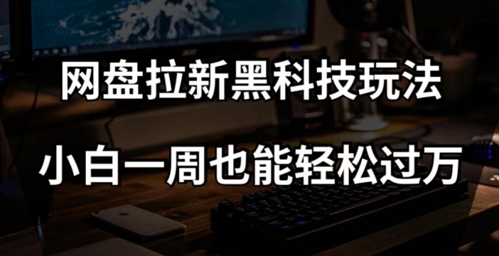 网盘拉新黑科技玩法，小白一周也能轻松过万【全套视频教程+黑科技】【揭秘】-休闲网赚three