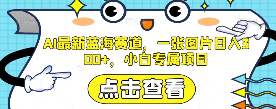 AI最新蓝海赛道，一张图片日入300+，小白专属项目【揭秘】-我要项目网