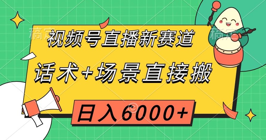 视频号直播新赛道，话术+场景直接搬，日入6000+【揭秘】-创客军团