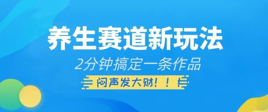 养生赛道新玩法，2分钟搞定一条作品，闷声发大财【揭秘】-启云分享