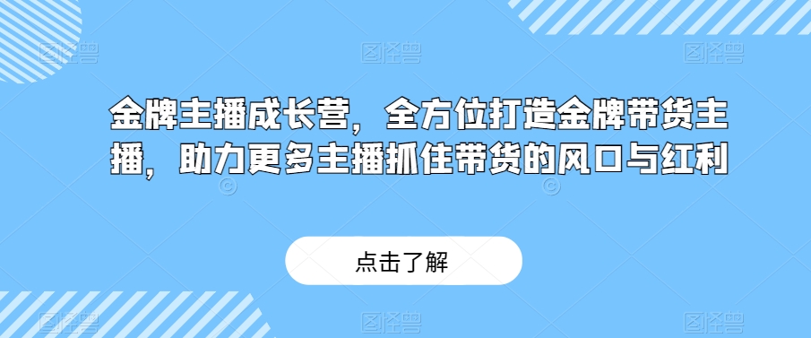 金牌主播成长营，全方位打造金牌带货主播，助力更多主播抓住带货的风口与红利-星云网创