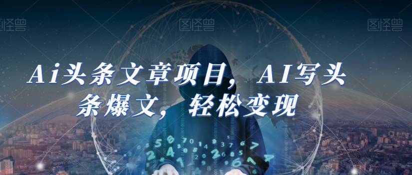 Ai头条文章项目，AI写头条爆文，轻松变现-大海创业网