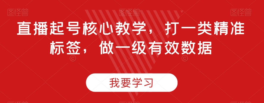 直播起号核心教学，打一类精准标签，做一级有效数据-创享网