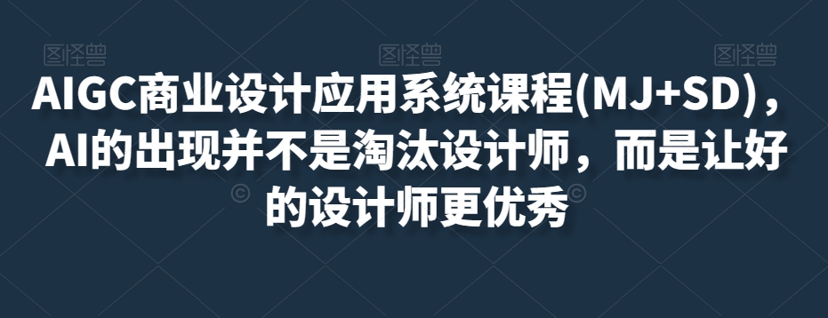 AIGC商业设计应用系统课程(MJ+SD)，AI的出现并不是淘汰设计师，而是让好的设计师更优秀万项网-开启副业新思路 – 全网首发_高质量创业项目输出万项网