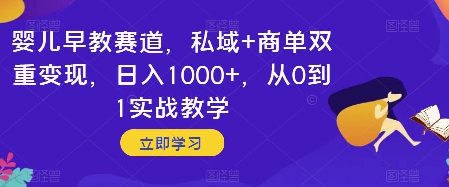 婴儿早教赛道，私域+商单双重变现，日入1000+，从0到1实战教学【揭秘】清迈曼芭椰创赚-副业项目创业网清迈曼芭椰