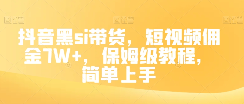 抖音黑si带货，短视频佣金7W+，保姆级教程，简单上手【揭秘】-易创网