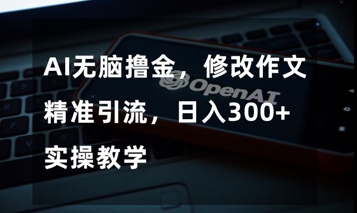 AI无脑撸金，修改作文精准引流，日入300+，实操教学【揭秘】清迈曼芭椰创赚-副业项目创业网清迈曼芭椰