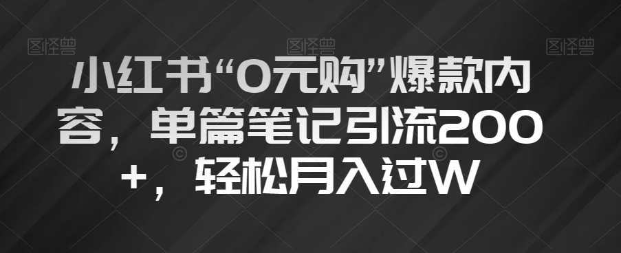 小红书“0元购”爆款内容，单篇笔记引流200+，轻松月入过W【揭秘】-副创网