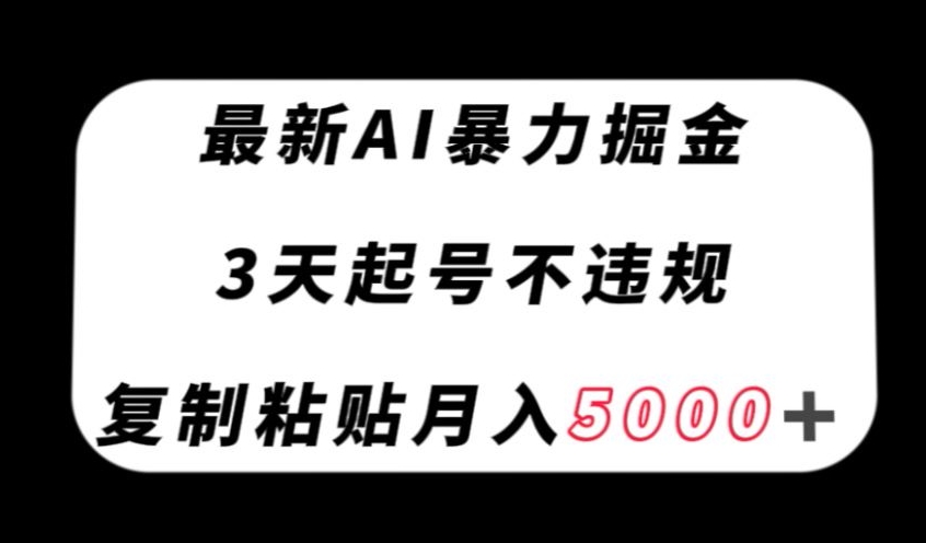 最新AI暴力掘金，3天必起号不违规，复制粘贴月入5000＋【揭秘】-花生资源网