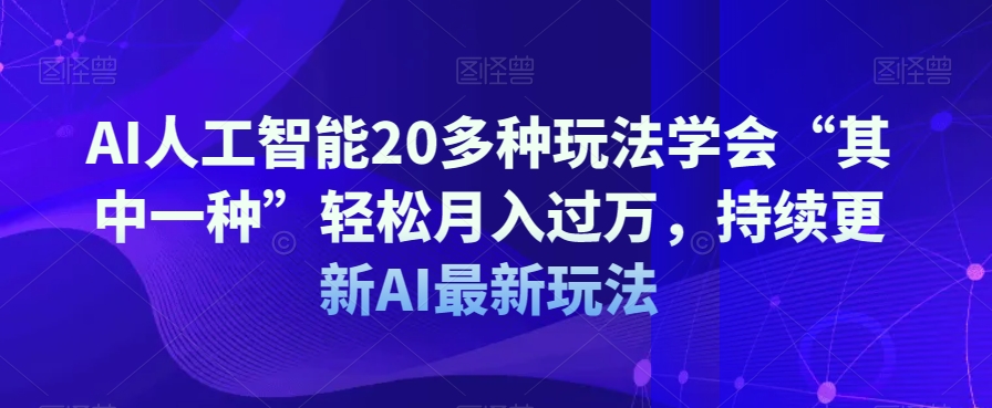 AI人工智能20多种玩法学会“其中一种”轻松月入过万，持续更新AI最新玩法-深鱼云创