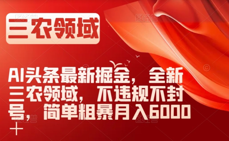 AI头条最新掘金，全新三农领域，不违规不封号，简单粗暴月入6000＋【揭秘】-创享网