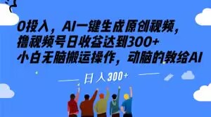 0投入，AI一键生成原创视频，撸视频号日收益达到300+小白无脑搬运操作，动脑的教给AI【揭秘】-雨辰网创分享