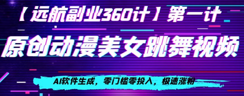 动漫美女跳舞视频，AI软件生成，零门槛零投入，极速涨粉【揭秘】清迈曼芭椰创赚-副业项目创业网清迈曼芭椰