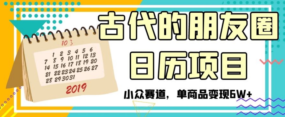 古代的朋友圈日历项目，小众赛道，单商品变现6W+【揭秘】-亿云网创