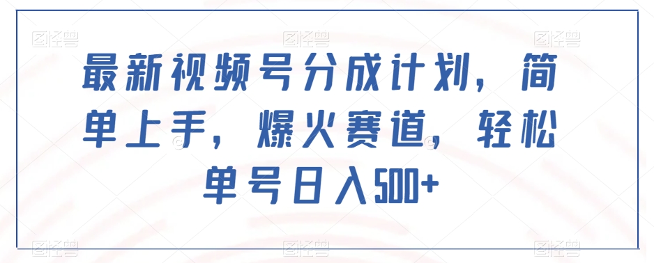 最新视频号分成计划，简单上手，爆火赛道，轻松单号日入500+-亿云网创