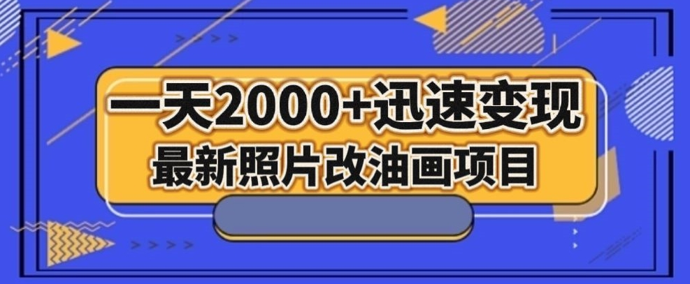 最新照片改油画项目，流量爆到爽，一天2000+迅速变现【揭秘】-大海创业网