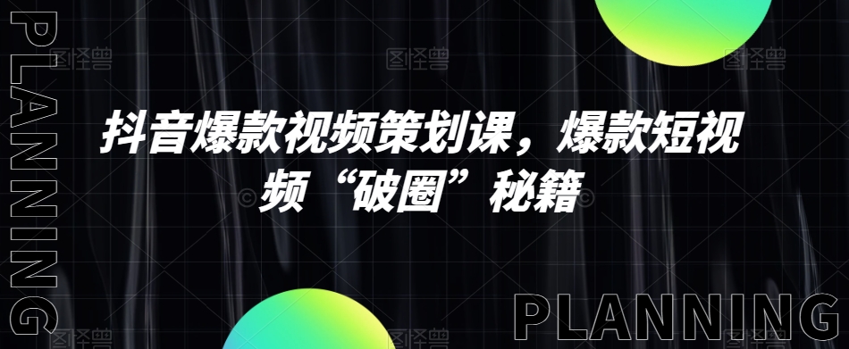 抖音爆款视频策划课，爆款短视频“破圈”秘籍-枫客网创