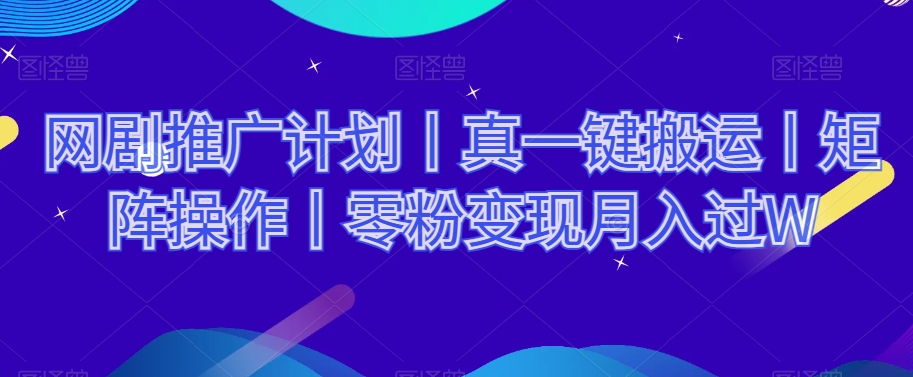 网剧推广计划丨真一键搬运丨矩阵操作丨零粉变现月入过W-八度网创