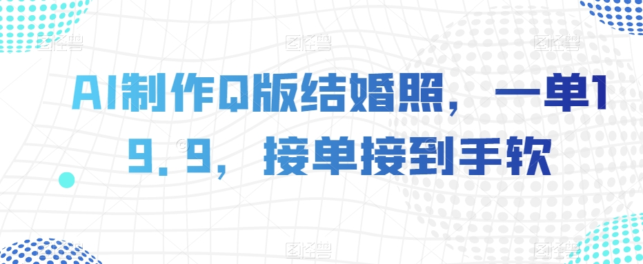 AI制作Q版结婚照，一单19.9，接单接到手软【揭秘】-我要项目网