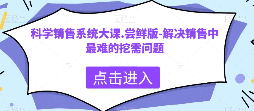 科学销售系统大课.尝鲜版-解决销售中最难的挖需问题万项网-开启副业新思路 – 全网首发_高质量创业项目输出万项网