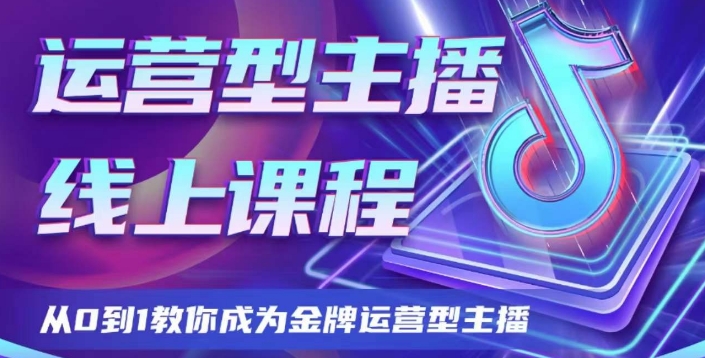 运营型主播课程，从0到1教你成为金牌运营型主播-创享网