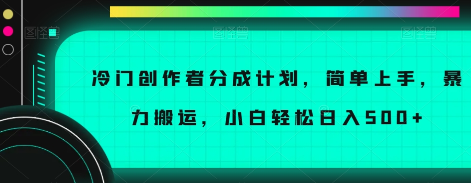 冷门创作者分成计划，简单上手，暴力搬运，小白轻松日入500+【揭秘】-天恒言财