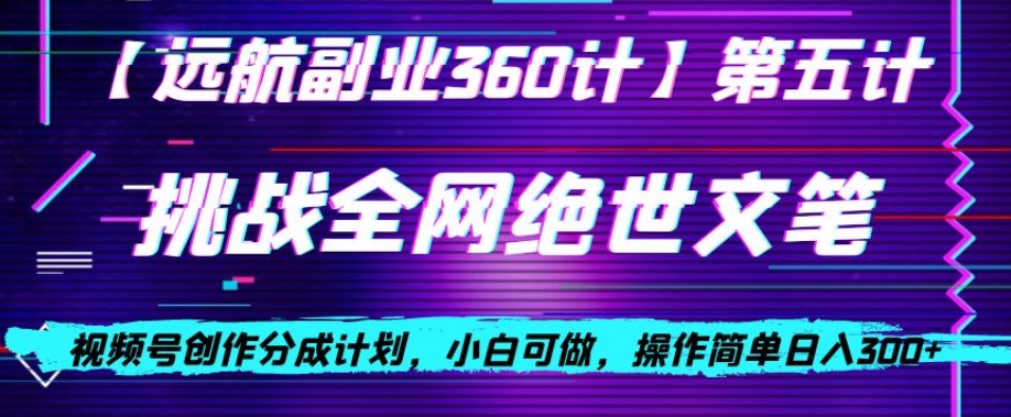 视频号创作分成之挑战全网绝世文笔，小白可做，操作简单日入300+【揭秘】-副创网