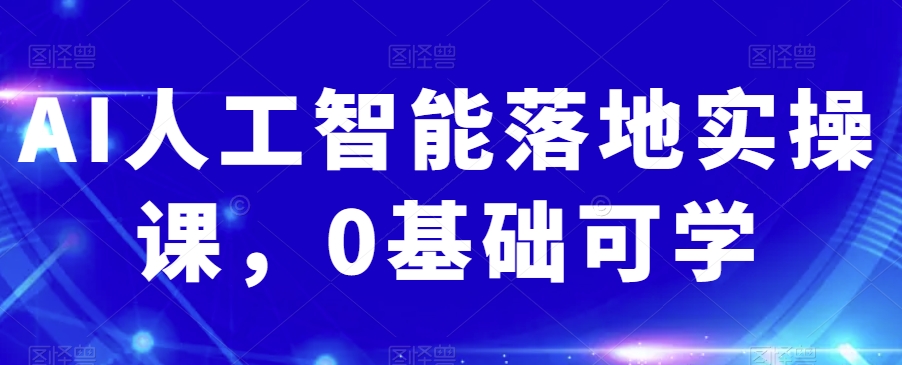 AI人工智能落地实操课，0基础可学清迈曼芭椰创赚-副业项目创业网清迈曼芭椰