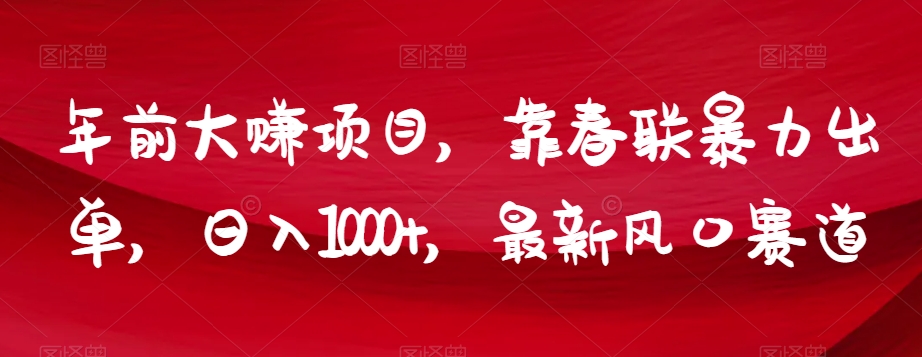 年前大赚项目，靠春联暴力出单，日入1000+，最新风口赛道【揭秘】-创享网