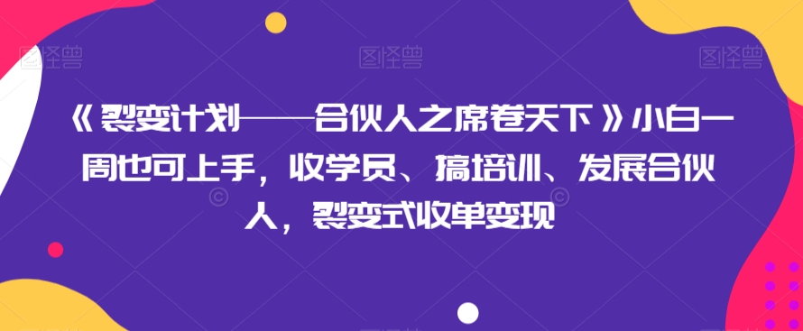 《裂变计划——合伙人之席卷天下》小白一周也可上手，收学员、搞培训、发展合伙人，裂变式收单变现-天恒言财