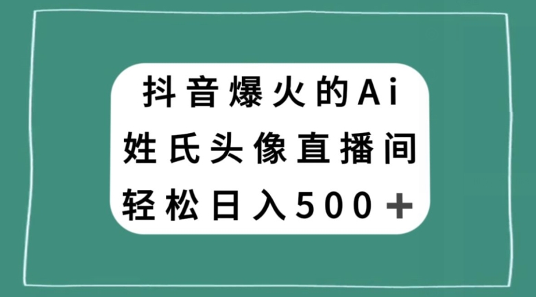 抖音爆火的AI姓氏头像直播，轻松日入500＋-大海创业网