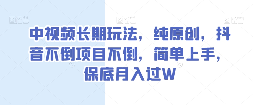 中视频长期玩法，纯原创，抖音不倒项目不倒，简单上手，保底月入过W【揭秘】-枫客网创