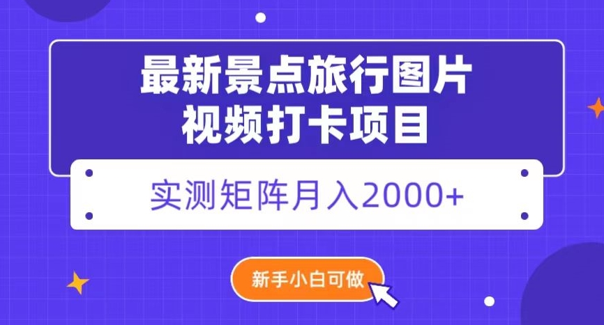 最新景点旅行图片视频打卡，实测矩阵月入2000+，新手可做【揭秘】-枫客网创