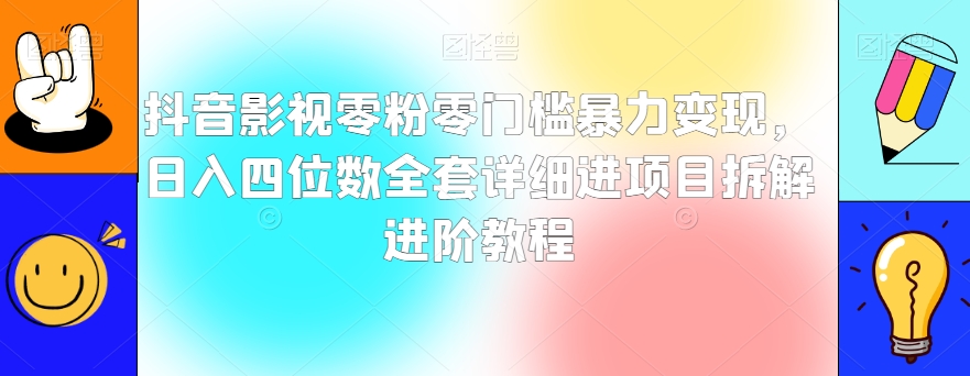 抖音影视零粉零门槛暴力变现，日入四位数全套详细进项目拆解进阶教程【揭秘】-雨辰网创分享