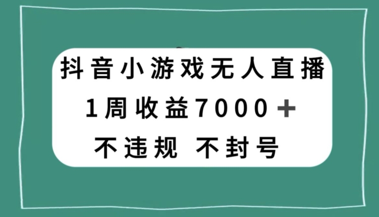 抖音小游戏无人直播，不违规不封号1周收益7000+，官方流量扶持【揭秘】-创享网