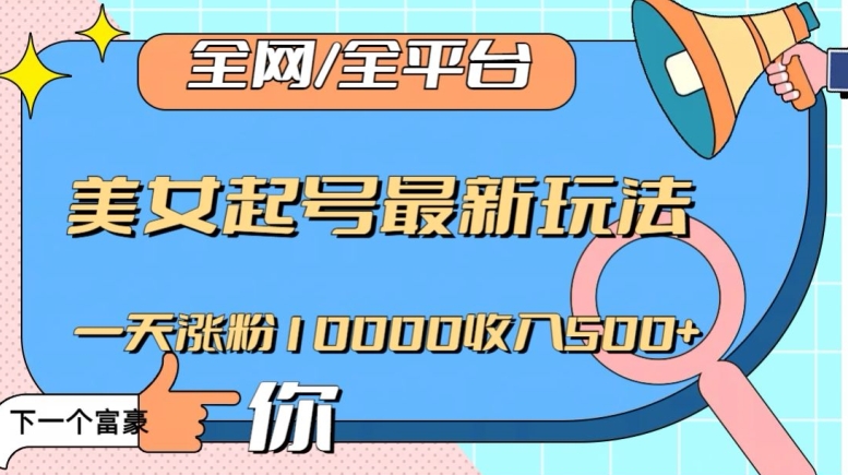 全网，全平台，美女起号最新玩法一天涨粉10000收入500+【揭秘】-亿云网创