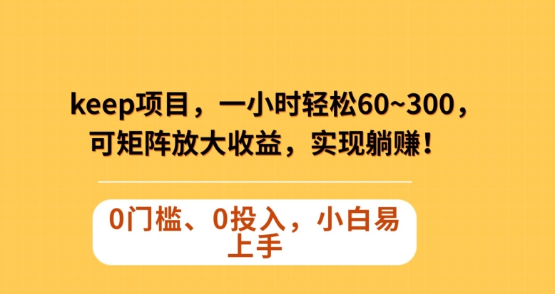 Keep蓝海项目，一小时轻松60~300＋，可矩阵放大收益，可实现躺赚【揭秘】-有道网创