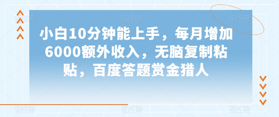 小白10分钟能上手，每月增加6000额外收入，无脑复制粘贴‌，百度答题赏金猎人【揭秘】-北少网创