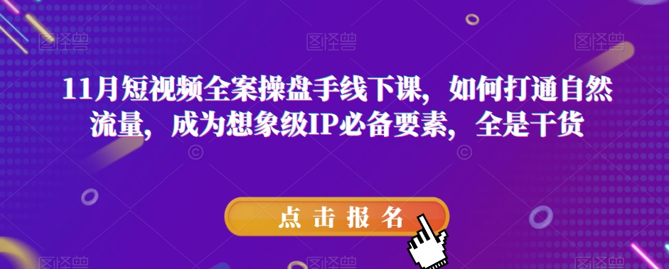 11月短视频全案操盘手线下课，如何打通自然流量，成为想象级IP必备要素，全是干货-云网创