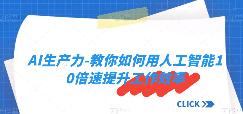 AI生产力-教你如何用人工智能10倍速提升工作效率-大海创业网