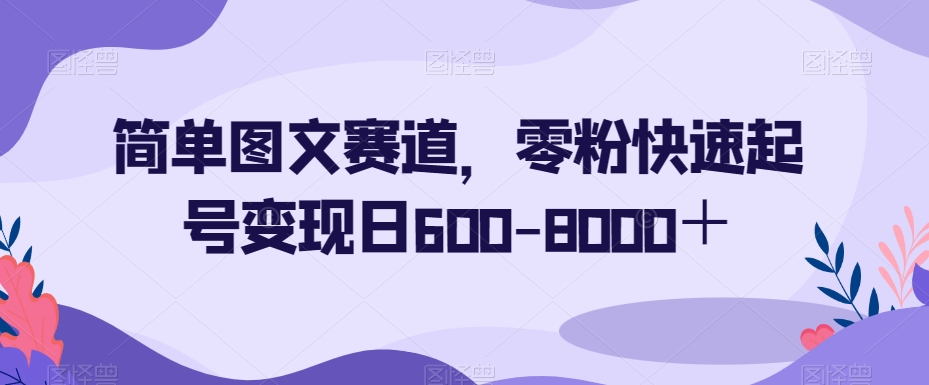 简单图文赛道，零粉快速起号变现日600-8000＋-花生资源网