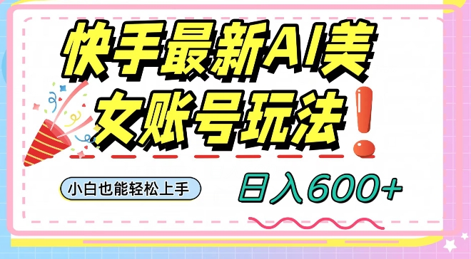 快手AI美女号最新玩法，日入600+小白级别教程【揭秘】-大海创业网