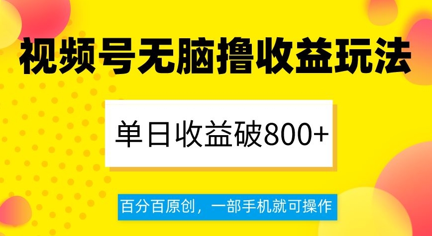 视频号无脑撸收益玩法，单日收益破800+，百分百原创，一部手机就可操作【揭秘】-创享网