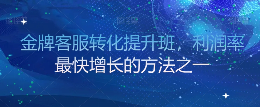 金牌客服转化提升班，利润率最快增长的方法之一-我要项目网